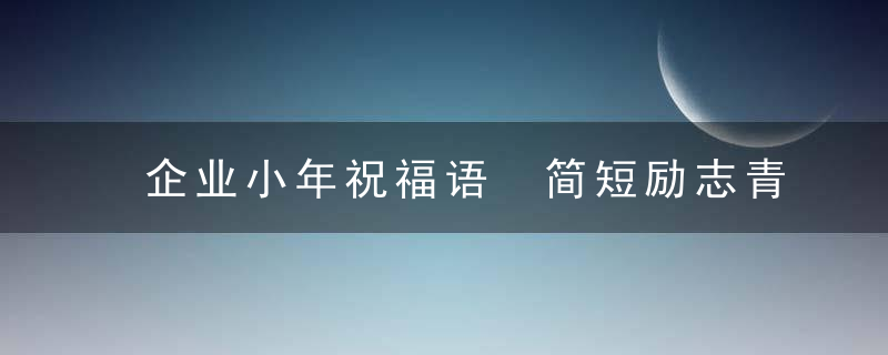 企业小年祝福语 简短励志青春寄语